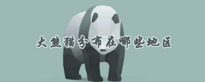 ​大熊猫分布在哪些地区? 大熊猫分布在哪些地区作文